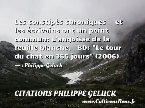 Les constipés chroniques     et les écrivains ont un point commun: L angoisse de la feuille blanche.   BD:  Le tour du chat en 365 jours  (2006) - : Philippe Geluck CITATIONS PHILIPPE GELUCK