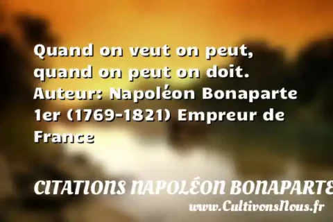 Quand on veut on peut, quand on peut on doit. Auteur: Napoléon Bonaparte 1er (1769-1821) Empreur de France CITATIONS NAPOLÉON BONAPARTE