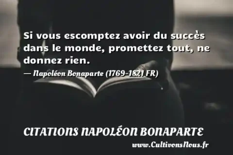 Si vous escomptez avoir du succès dans le monde, promettez tout, ne donnez rien.   - Napoléon Bonaparte (1769-1821 FR) CITATIONS NAPOLÉON BONAPARTE