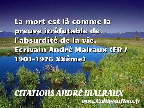La mort est là comme la preuve irréfutable de l absurdité de la vie. Ecrivain André Malraux (FR / 1901-1976 XXème) CITATIONS ANDRÉ MALRAUX