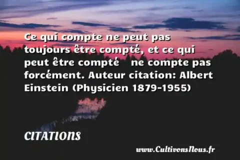 Ce qui compte ne peut pas toujours être compté, et ce qui peut être compté    ne compte pas forcément. Auteur citation: Albert Einstein (Physicien 1879-1955)   CITATIONS