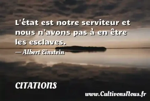 L état est notre serviteur et nous n avons pas à en être les esclaves. - Albert Einstein CITATIONS
