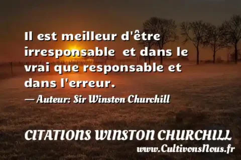 Il est meilleur d être irresponsable  et dans le vrai que responsable et dans l erreur. - Auteur: Sir Winston Churchill CITATIONS WINSTON CHURCHILL
