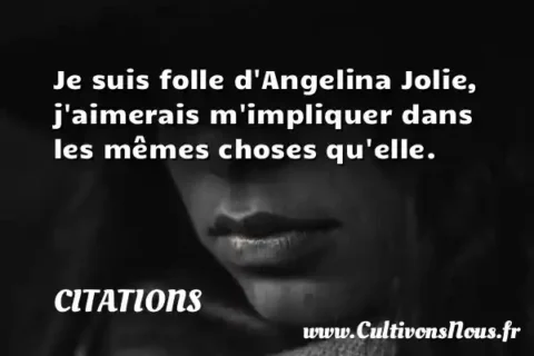 Je suis folle d Angelina Jolie, j aimerais m impliquer dans les mêmes choses qu elle. CITATIONS