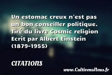 Un estomac creux n est pas un bon conseiller politique. Tiré du livre Cosmic religion Ecrit par Albert Einstein (1879-1955) CITATIONS