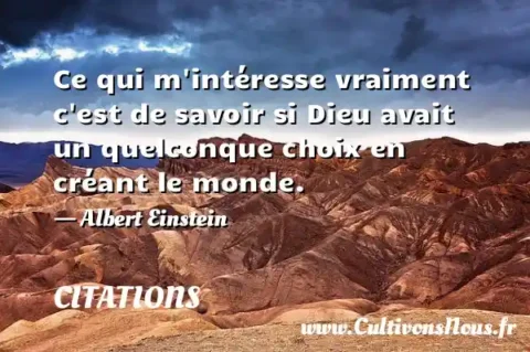 Ce qui m intéresse vraiment c est de savoir si Dieu avait un quelconque choix en créant le monde. - Albert Einstein CITATIONS