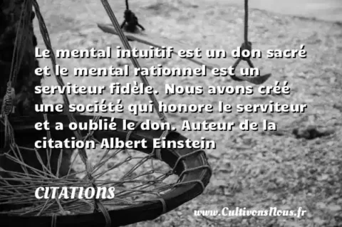 Le mental intuitif est un don sacré et le mental rationnel est un serviteur fidèle. Nous avons créé une société qui honore le serviteur et a oublié le don. Auteur de la citation Albert Einstein   CITATIONS