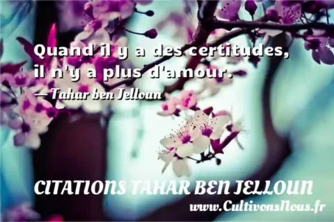 Quand il y a des certitudes, il n y a plus d amour. - Tahar ben Jelloun CITATIONS TAHAR BEN JELLOUN