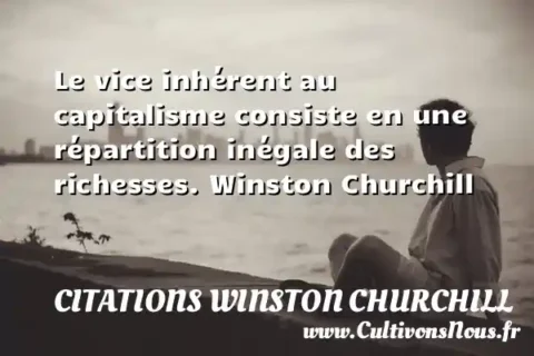 Le vice inhérent au capitalisme consiste en une répartition inégale des richesses. Winston Churchill CITATIONS WINSTON CHURCHILL