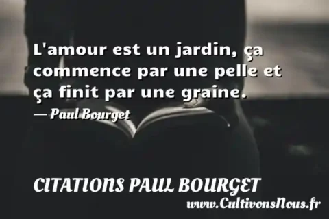 L amour est un jardin, ça commence par une pelle et ça finit par une graine. - Paul Bourget CITATIONS PAUL BOURGET