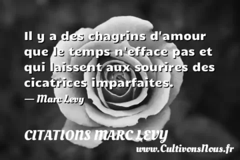 Il y a des chagrins d amour que le temps n efface pas et qui laissent aux sourires des cicatrices imparfaites. - Marc Levy CITATIONS MARC LEVY