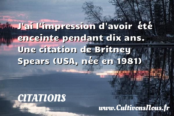 J’ai l’impression d’avoir  été enceinte pendant dix ans. - Citations - Citations Britney Spears