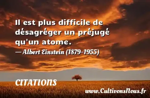 Il est plus difficile de désagréger un préjugé qu un atome. - Albert Einstein (1879-1955) CITATIONS