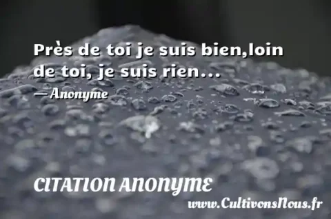 Près de toi je suis bien,loin de toi, je suis rien... - Anonyme CITATION ANONYME