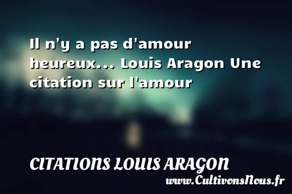 Il n’y a pas d’amour heureux… - Citations Louis Aragon - Citations sur l’amour