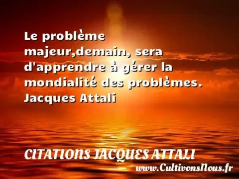 Le problème majeur,demain, sera d apprendre à gérer la mondialité des problèmes. Jacques Attali   CITATIONS JACQUES ATTALI