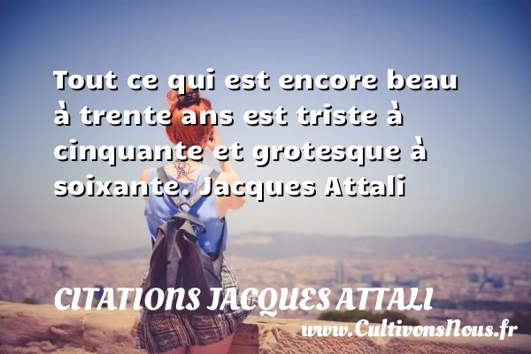 Tout ce qui est - Citations Jacques Attali - Citation trente ans