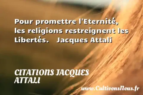 Pour promettre l Eternité,   les religions restreignent les Libertés.    Jacques Attali      CITATIONS JACQUES ATTALI