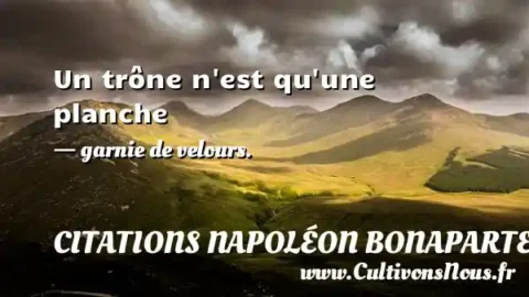 Un trône n est qu une planche - garnie de velours. CITATIONS NAPOLÉON BONAPARTE