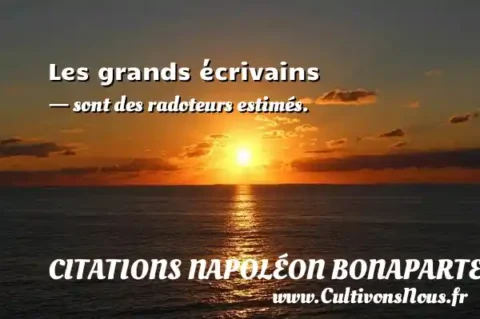 Les grands écrivains - sont des radoteurs estimés. CITATIONS NAPOLÉON BONAPARTE
