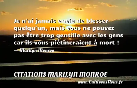 Je n ai jamais envie de blesser quelqu un, mais vous ne pouvez pas être trop gentille avec les gens car ils vous piétineraient à mort ! - Marilyn Monroe CITATIONS MARILYN MONROE