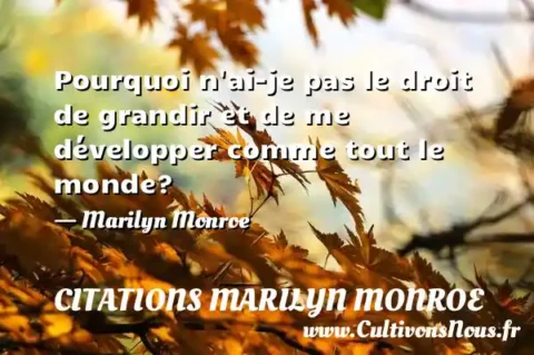 Pourquoi n ai-je pas le droit de grandir et de me développer comme tout le monde? - Marilyn Monroe CITATIONS MARILYN MONROE