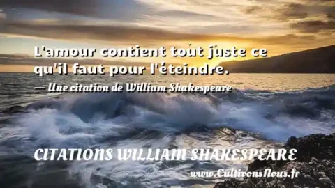 L amour contient tout juste ce qu il faut pour l éteindre. - Une citation de William Shakespeare CITATIONS WILLIAM SHAKESPEARE
