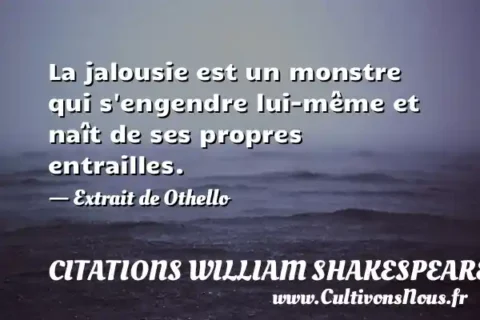 La jalousie est un monstre qui s engendre lui-même et naît de ses propres entrailles. - Extrait de Othello CITATIONS WILLIAM SHAKESPEARE