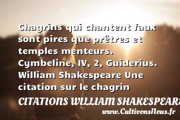 Chagrins qui chantent faux sont pires - Citations William Shakespeare - Citation chagrin