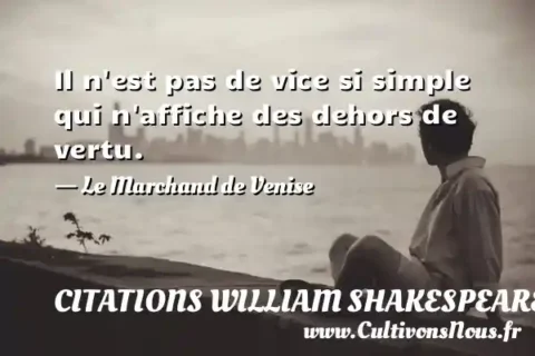 Il n est pas de vice si simple qui n affiche des dehors de vertu. - Le Marchand de Venise CITATIONS WILLIAM SHAKESPEARE