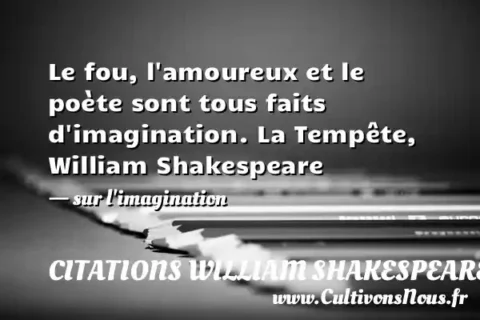 Le fou, l amoureux et le poète sont tous faits d imagination. La Tempête, William Shakespeare   - sur l imagination CITATIONS WILLIAM SHAKESPEARE