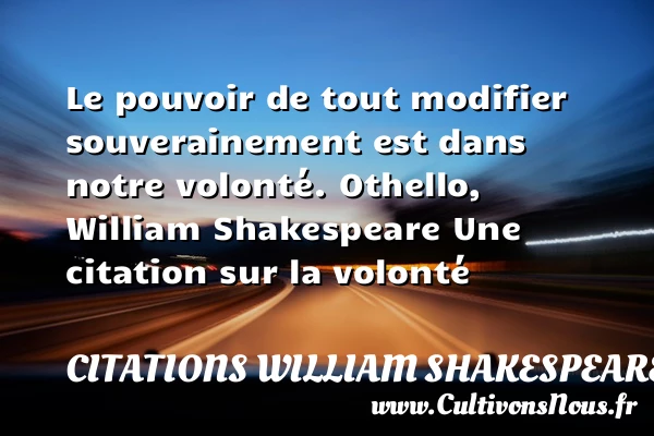 Le pouvoir de tout modifier - Citations William Shakespeare - Citation volonté