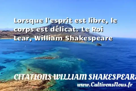 Lorsque l esprit est libre, le corps est délicat. Le Roi Lear, William Shakespeare   CITATIONS WILLIAM SHAKESPEARE