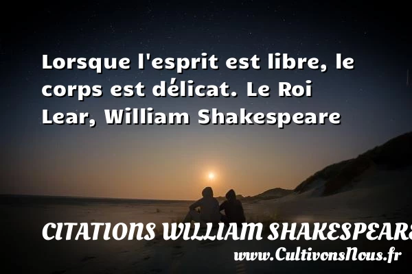 Lorsque l’esprit est libre, le corps - Citations William Shakespeare - Citation libre