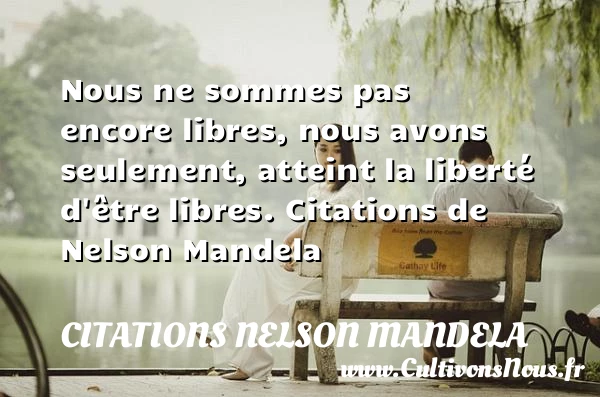 Nous ne sommes pas encore libres, nous - Citations Nelson Mandela