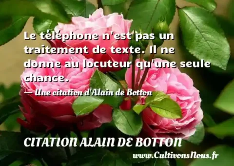 Le téléphone n est pas un traitement de texte. Il ne donne au locuteur qu une seule chance. - Une citation d Alain de Botton CITATION ALAIN DE BOTTON