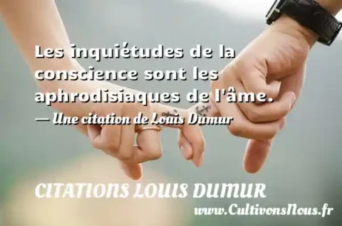 Les inquiétudes de la conscience sont les aphrodisiaques de l âme. - Une citation de Louis Dumur CITATIONS LOUIS DUMUR