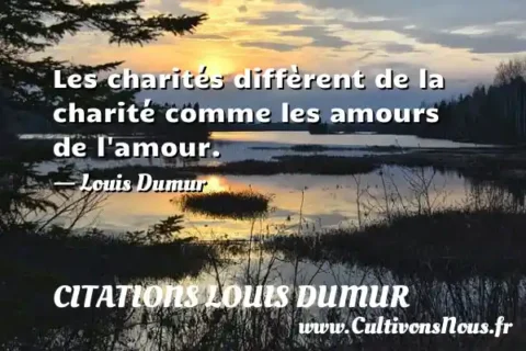 Les charités diffèrent de la charité comme les amours de l amour. - Louis Dumur CITATIONS LOUIS DUMUR