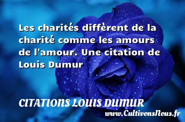Les charités diffèrent de la charité comme les - Citations Louis Dumur