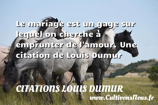 Le mariage est un gage sur lequel on cherche à emprunter de - Citations Louis Dumur