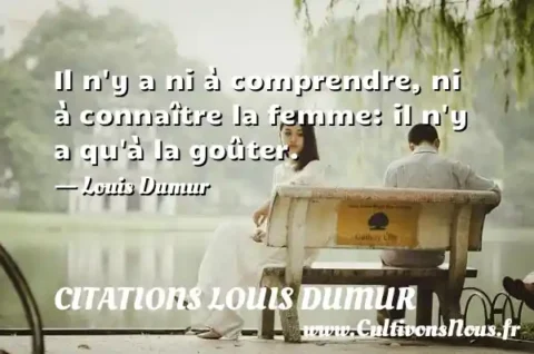 Il n y a ni à comprendre, ni à connaître la femme: il n y a qu à la goûter. - Louis Dumur CITATIONS LOUIS DUMUR