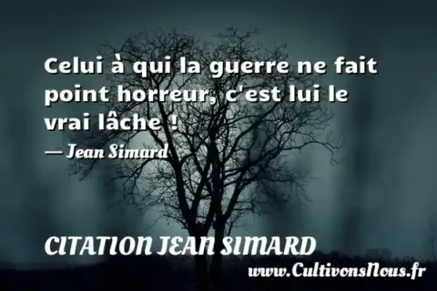 Celui à qui la guerre ne fait point horreur, c est lui le vrai lâche ! - Jean Simard CITATION JEAN SIMARD