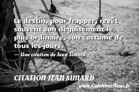 Le destin, pour frapper, revêt souvent son déguisement le plus ordinaire, son costume de tous les jours. - Une citation de Jean Simard CITATION JEAN SIMARD