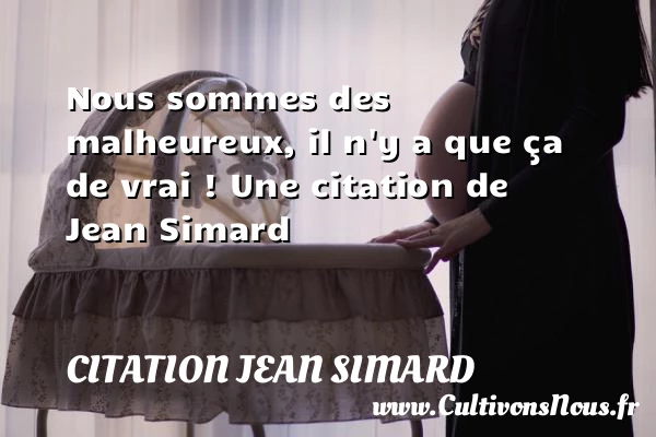 Nous sommes des malheureux, il n’y a que ça - Citation Jean Simard