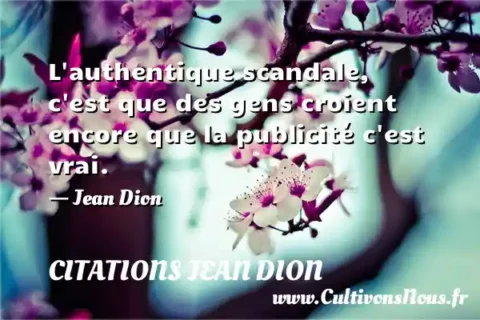 L authentique scandale, c est que des gens croient encore que la publicité c est vrai. - Jean Dion CITATIONS JEAN DION