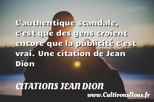 L’authentique scandale, c’est que des gens croient encore que la publicité c’est - Citations Jean Dion