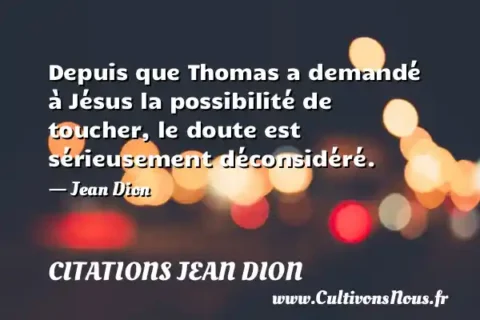 Depuis que Thomas a demandé à Jésus la possibilité de toucher, le doute est sérieusement déconsidéré. - Jean Dion CITATIONS JEAN DION