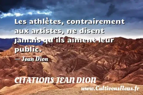 Les athlètes, contrairement aux artistes, ne disent jamais qu ils aiment leur public. - Jean Dion CITATIONS JEAN DION