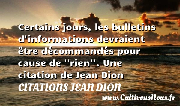 Certains jours, les bulletins d’informations devraient être décommandés pour cause - Citations Jean Dion - Citation rien