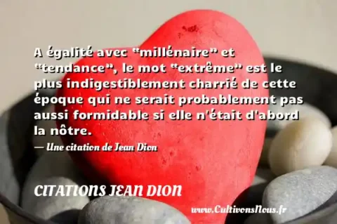A égalité avec “millénaire” et “tendance”, le mot “extrême” est le plus indigestiblement charrié de cette époque qui ne serait probablement pas aussi formidable si elle n était d abord la nôtre. - Une citation de Jean Dion CITATIONS JEAN DION
